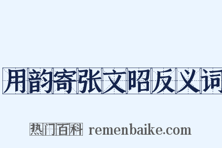 用韵寄张文昭反义词是什么意思的图片